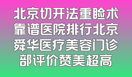 北京切开法重睑术靠谱医院排行北京舜华医疗美容门诊部评价赞美超高