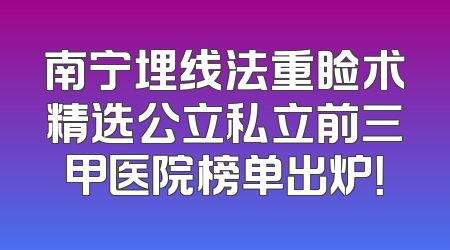 南宁埋线法重睑术精选公立私立前三甲医院榜单出炉！