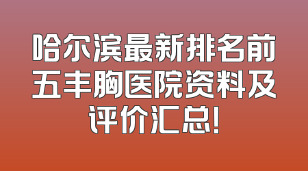 哈尔滨最新排名前五丰胸医院资料及评价汇总！