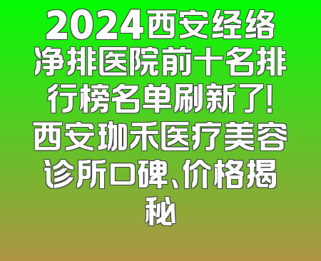 2024西安经络净排医院前十名排行榜名单刷新了！西安珈禾医疗美容诊所口碑、价格揭秘