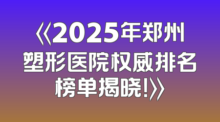 《2025年郑州塑形医院权威排名榜单揭晓！》