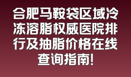 合肥马鞍袋区域冷冻溶脂权威医院排行及抽脂价格在线查询指南！