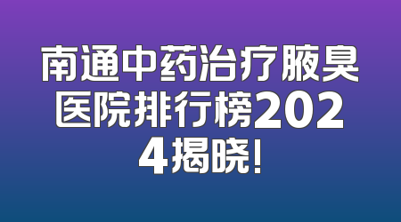 南通中药治疗腋臭医院排行榜2024揭晓!