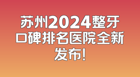 苏州2024整牙口碑排名医院全新发布！