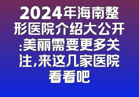 2024年海南整形医院介绍大公开：美丽需要更多关注，来这几家医院看看吧