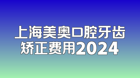 上海美奥口腔牙齿矫正费用2024