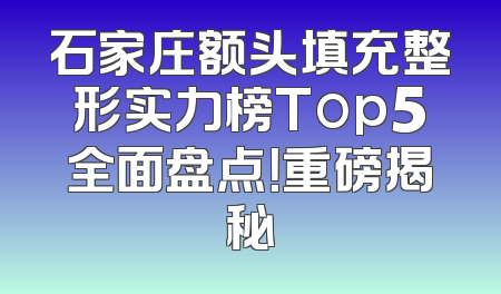 石家庄额头填充整形实力榜Top5全面盘点！重磅揭秘