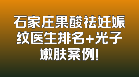 石家庄果酸祛妊娠纹医生排名+光子嫩肤案例!