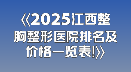 《2025江西整胸整形医院排名及价格一览表！》