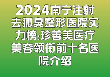 2024南宁注射去狐臭整形医院实力榜：珍善美医疗美容领衔前十名医院介绍