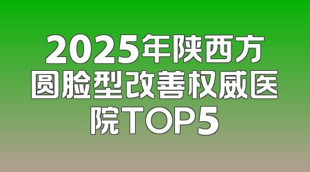 2025年陕西方圆脸型改善权威医院TOP5