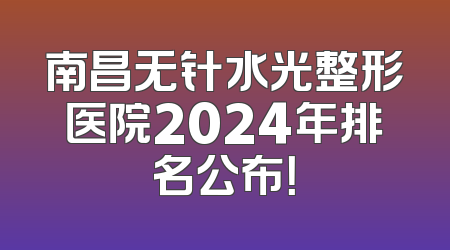 南昌无针水光整形医院2024年排名公布！