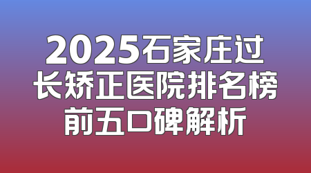 2025石家庄过长矫正医院排名榜前五口碑解析