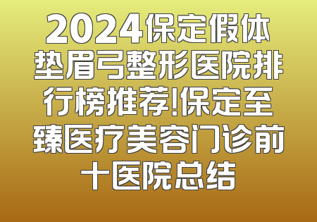 2024保定假体垫眉弓整形医院排行榜推荐！保定至臻医疗美容门诊前十医院总结