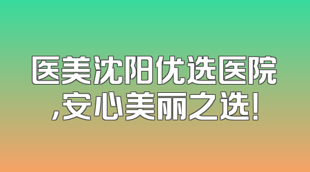 医美沈阳优选医院，安心美丽之选！
