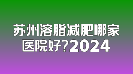 苏州溶脂减肥哪家医院好？2024