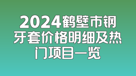 2024鹤壁市钢牙套价格明细及热门项目一览