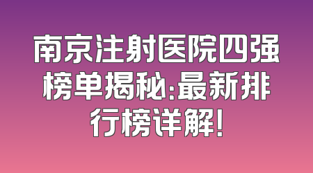 南京注射医院四强榜单揭秘：最新排行榜详解！