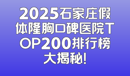 2025石家庄假体隆胸口碑医院TOP200排行榜大揭秘！