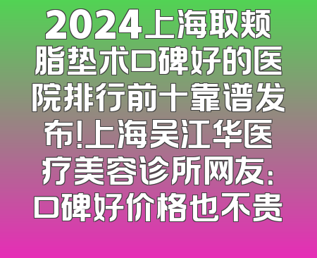 2024上海取颊脂垫术口碑好的医院排行前十靠谱发布！上海吴江华医疗美容诊所网友：口碑好价格也不贵