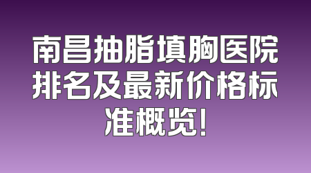 南昌抽脂填胸医院排名及最新价格标准概览！