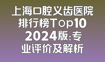 上海口腔义齿医院排行榜Top10 2024版：专业评价及解析