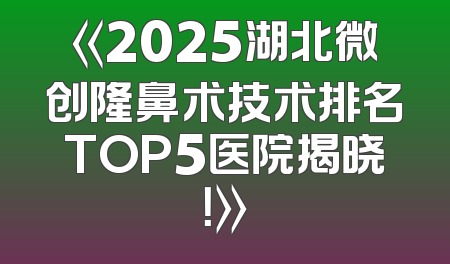 《2025湖北微创隆鼻术技术排名TOP5医院揭晓！》