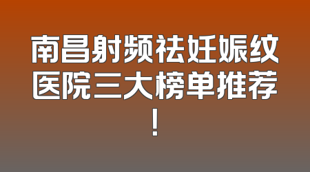 南昌射频祛妊娠纹医院三大榜单推荐！