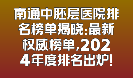 南通中胚层医院排名榜单揭晓：最新权威榜单，2024年度排名出炉！