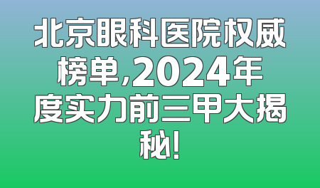 北京眼科医院权威榜单，2024年度实力前三甲大揭秘！