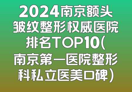 2024南京额头皱纹整形权威医院排名TOP10（南京第一医院整形科私立医美口碑）