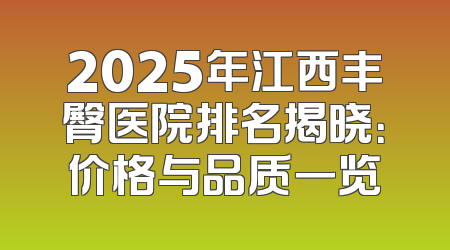 2025年江西丰臀医院排名揭晓：价格与品质一览