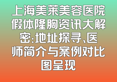 上海美莱美容医院假体隆胸资讯大解密：地址探寻、医师简介与案例对比图呈现