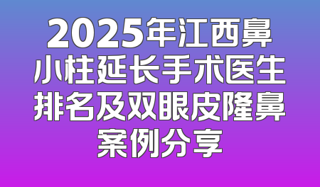 2025年江西鼻小柱延长手术医生排名及双眼皮隆鼻案例分享