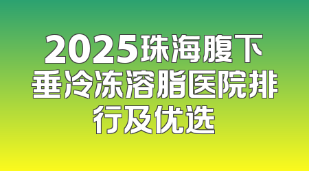 2025珠海腹下垂冷冻溶脂医院排行及优选