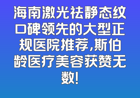 海南激光祛静态纹口碑领先的大型正规医院推荐，斯伯龄医疗美容获赞无数！