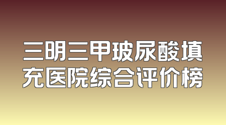 三明三甲玻尿酸填充医院综合评价榜