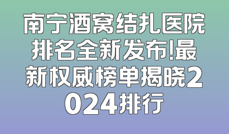 南宁酒窝结扎医院排名全新发布！最新权威榜单揭晓2024排行