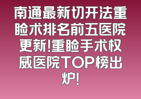 南通最新切开法重睑术排名前五医院更新！重睑手术权威医院TOP榜出炉！