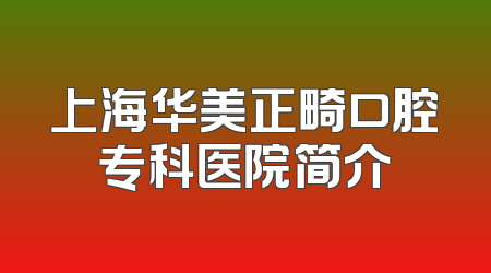 上海华美正畸口腔专科医院简介