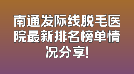 南通发际线脱毛医院最新排名榜单情况分享！