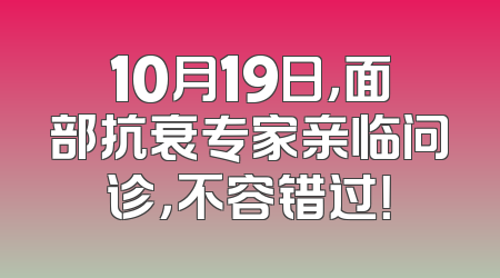 10月19日，面部抗衰专家亲临问诊，不容错过！