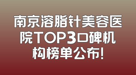 南京溶脂针美容医院TOP3口碑机构榜单公布！