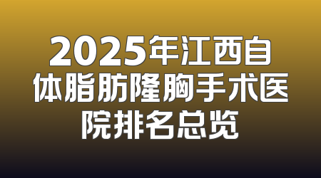2025年江西自体脂肪隆胸手术医院排名总览