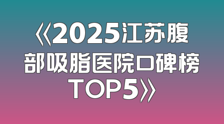 《2025江苏腹部吸脂医院口碑榜TOP5》