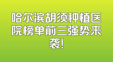 哈尔滨胡须种植医院榜单前三强势来袭！