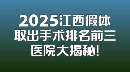2025江西假体取出手术排名前三医院大揭秘！