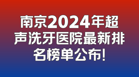 南京2024年超声洗牙医院最新排名榜单公布！