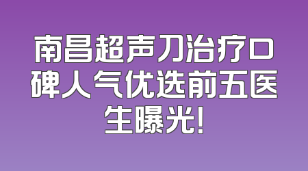 南昌超声刀治疗口碑人气优选前五医生曝光！