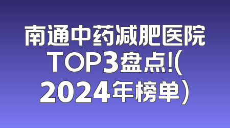 南通中药减肥医院TOP3盘点！(2024年榜单)